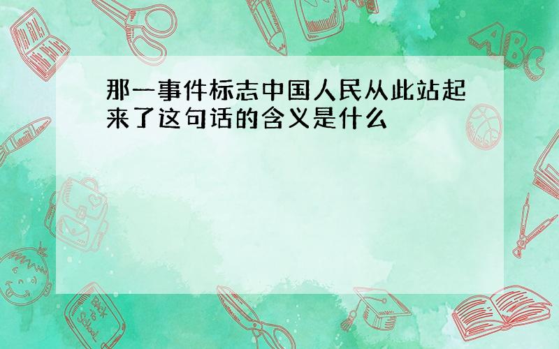 那一事件标志中国人民从此站起来了这句话的含义是什么