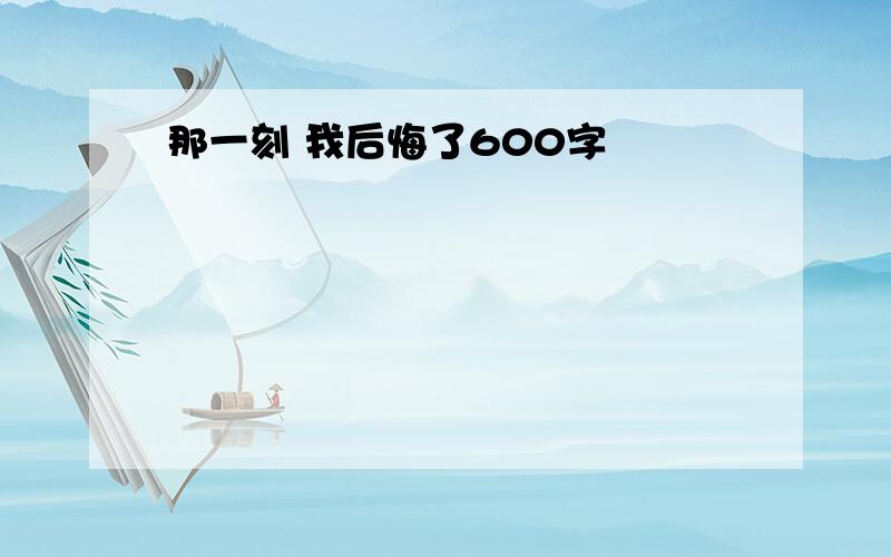 那一刻 我后悔了600字