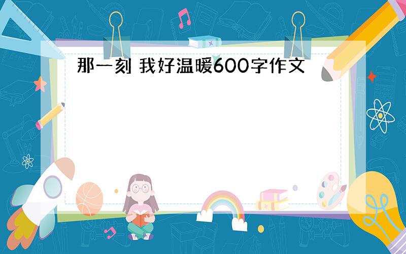 那一刻 我好温暖600字作文