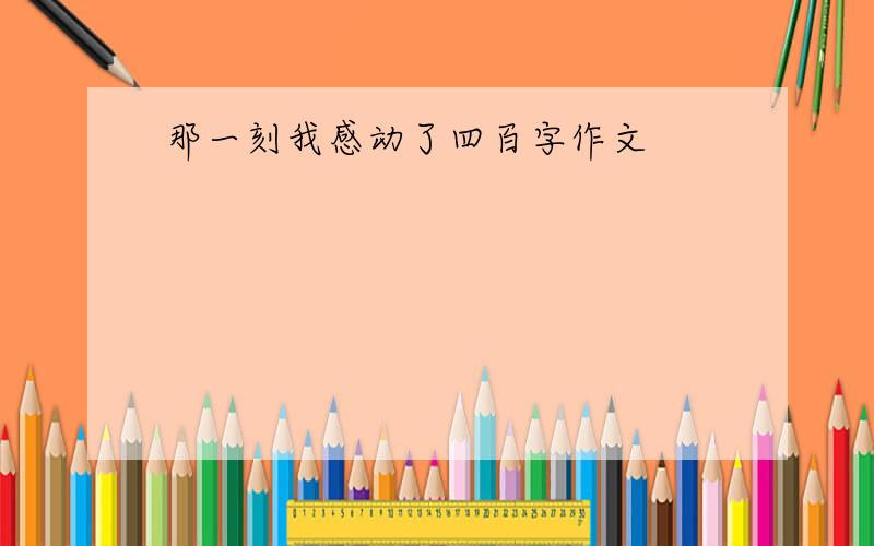 那一刻我感动了四百字作文