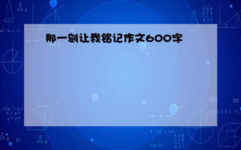 那一刻让我铭记作文600字