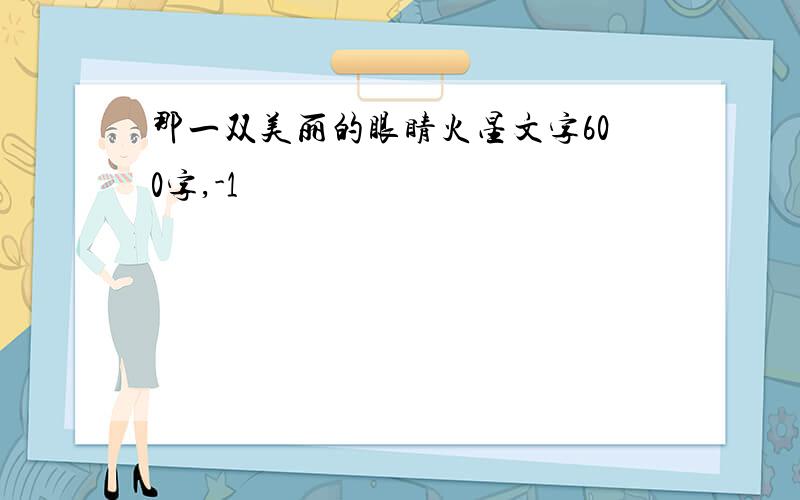 那一双美丽的眼睛火星文字600字,-1