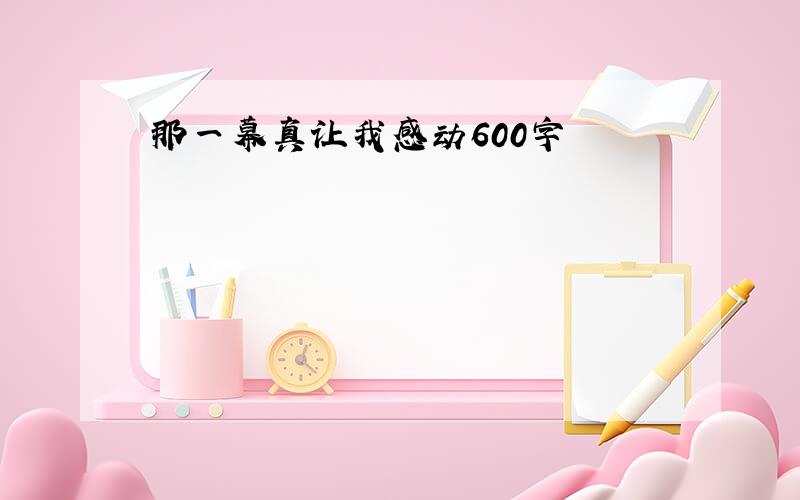 那一幕真让我感动600字