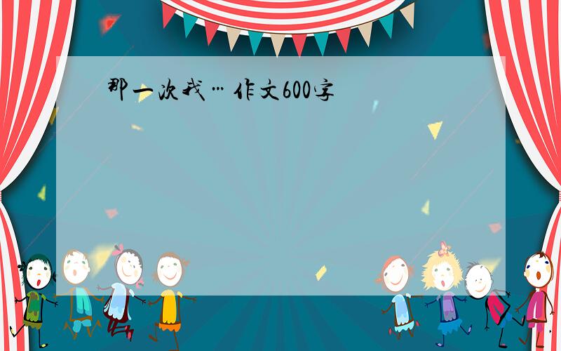 那一次我…作文600字