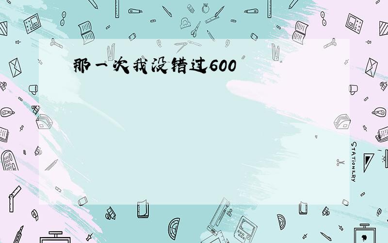 那一次我没错过600