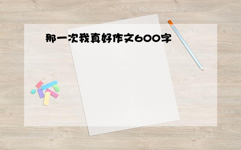 那一次我真好作文600字