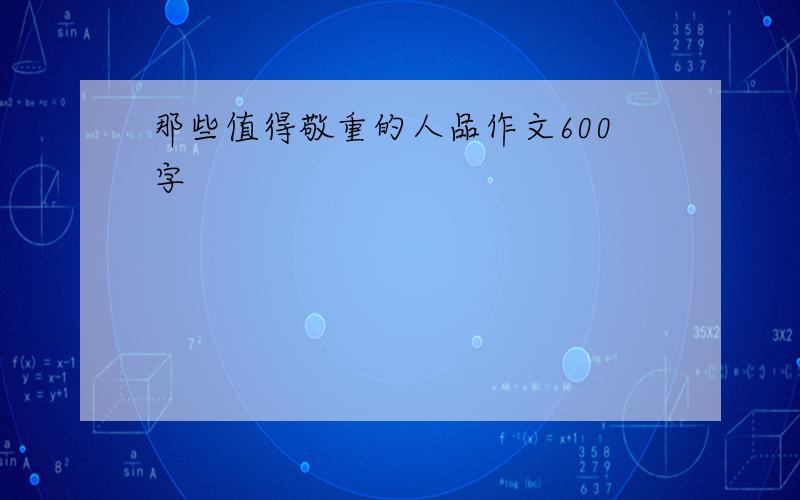 那些值得敬重的人品作文600字