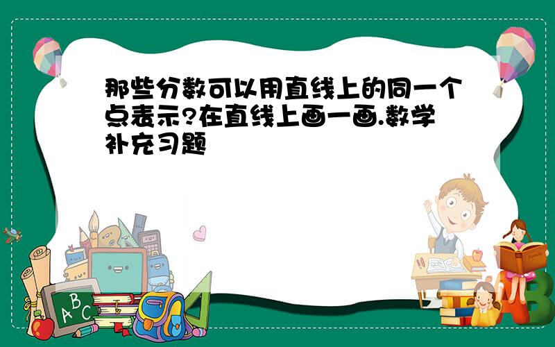 那些分数可以用直线上的同一个点表示?在直线上画一画.数学补充习题