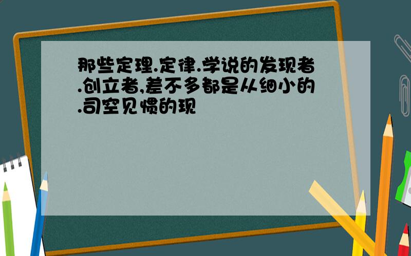 那些定理.定律.学说的发现者.创立者,差不多都是从细小的.司空见惯的现