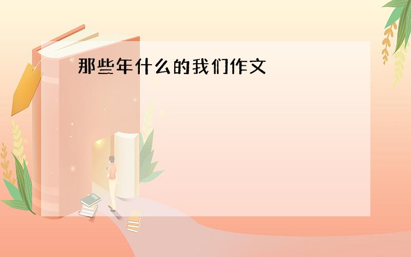 那些年什么的我们作文