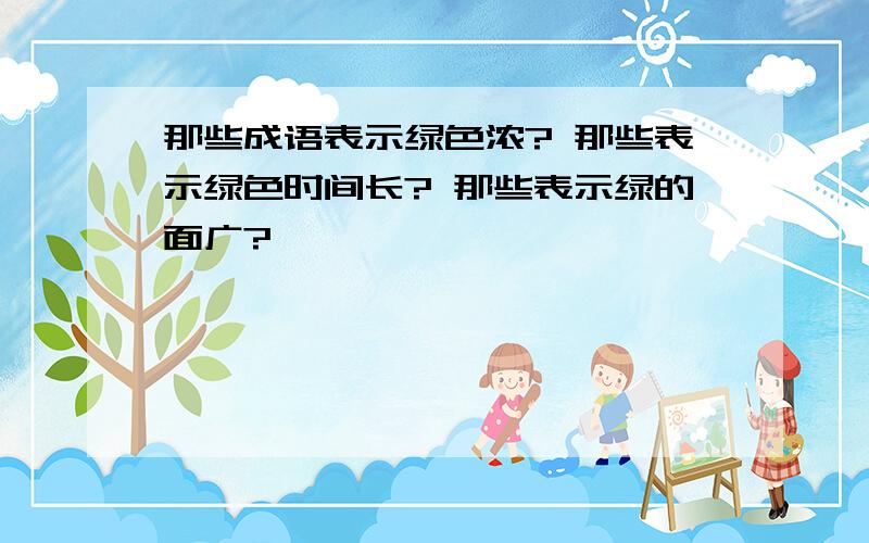 那些成语表示绿色浓? 那些表示绿色时间长? 那些表示绿的面广?