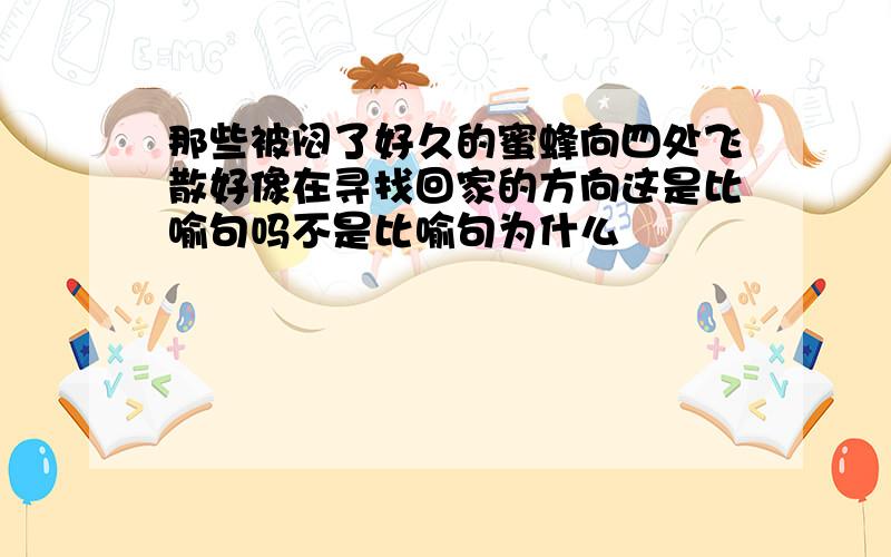 那些被闷了好久的蜜蜂向四处飞散好像在寻找回家的方向这是比喻句吗不是比喻句为什么