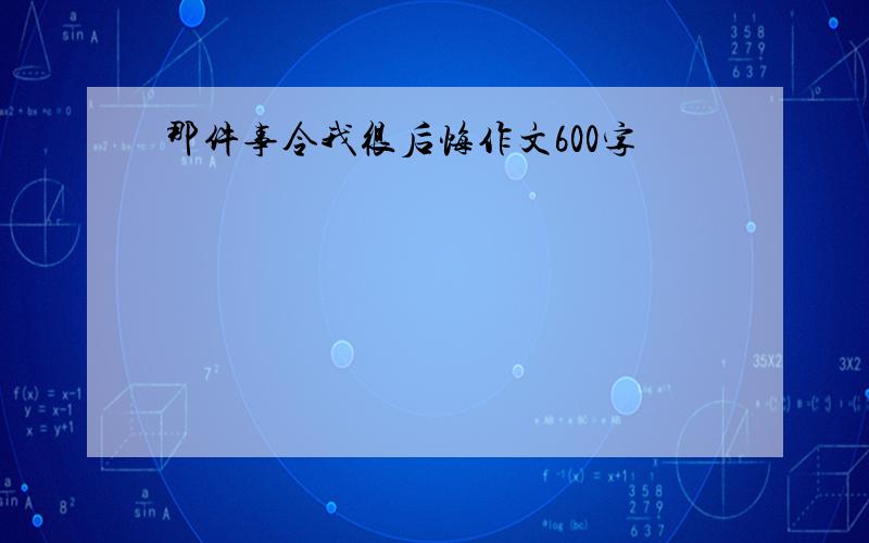 那件事令我很后悔作文600字