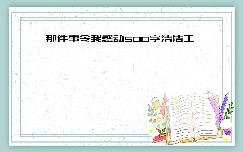 那件事令我感动500字清洁工