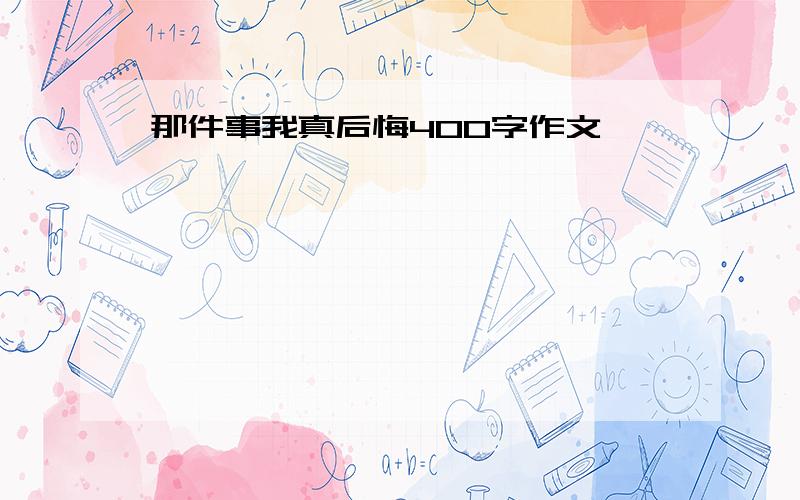 那件事我真后悔400字作文