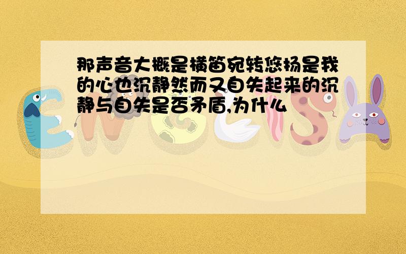 那声音大概是横笛宛转悠扬是我的心也沉静然而又自失起来的沉静与自失是否矛盾,为什么