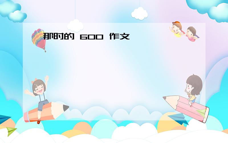 那时的 600 作文