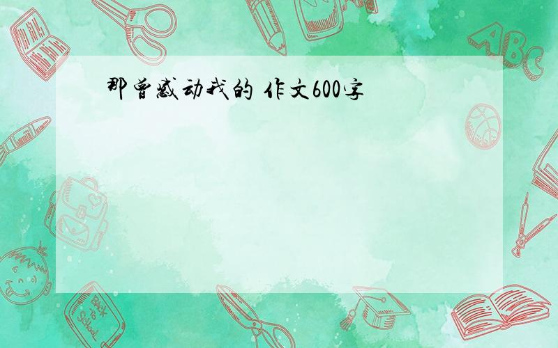 那曾感动我的 作文600字