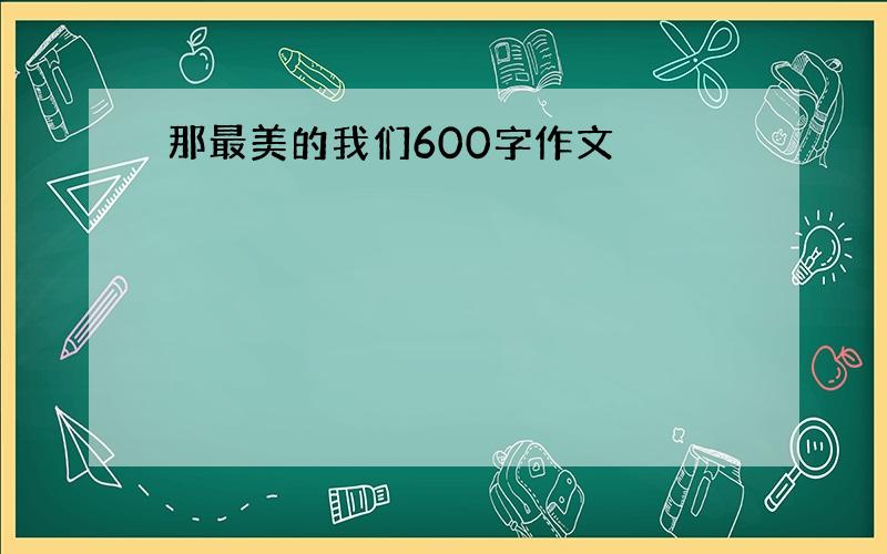 那最美的我们600字作文