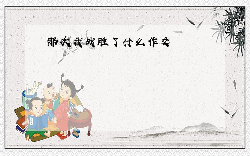 那次我战胜了什么作文