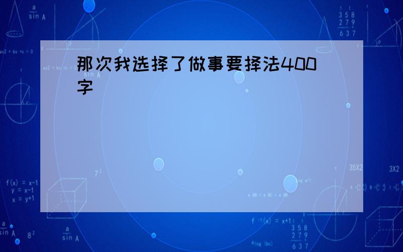 那次我选择了做事要择法400字