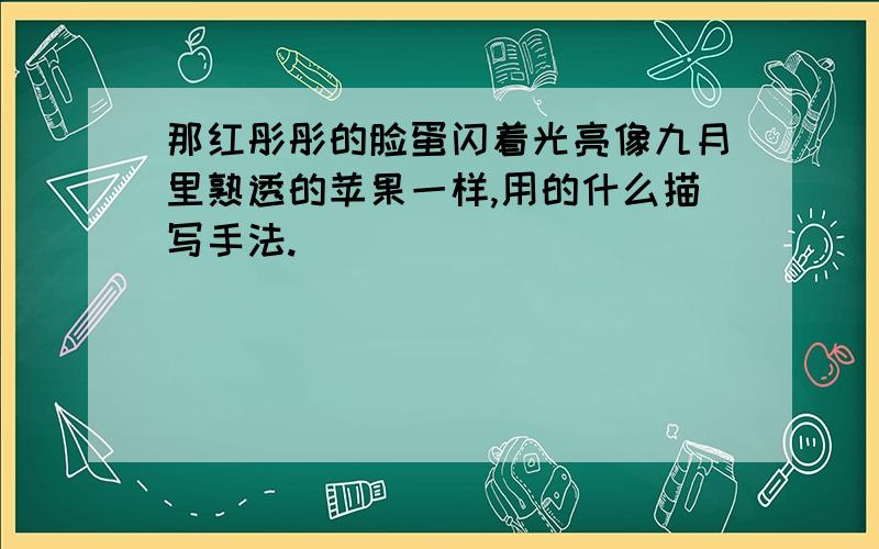 那红彤彤的脸蛋闪着光亮像九月里熟透的苹果一样,用的什么描写手法.