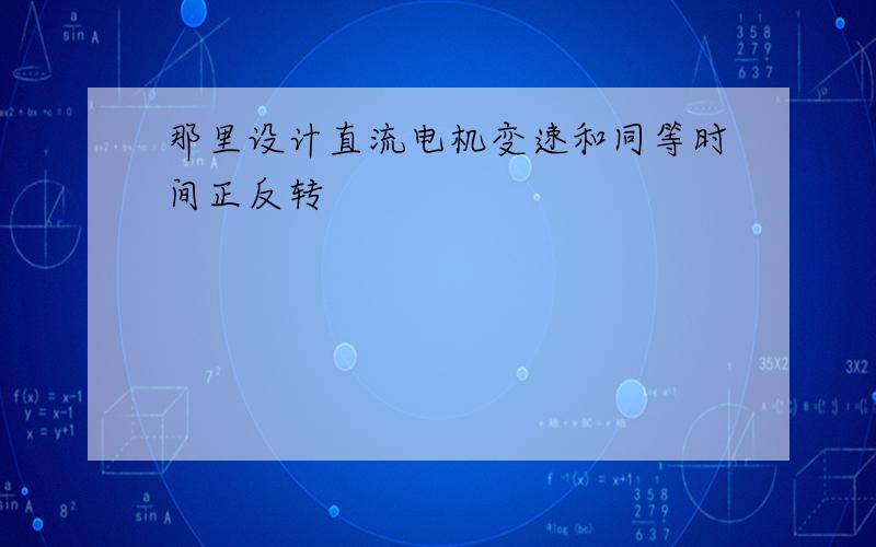 那里设计直流电机变速和同等时间正反转