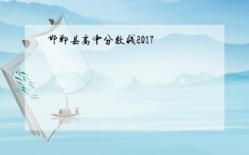 邯郸县高中分数线2017