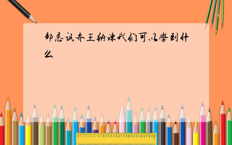 邹忌讽齐王纳谏我们可以学到什么