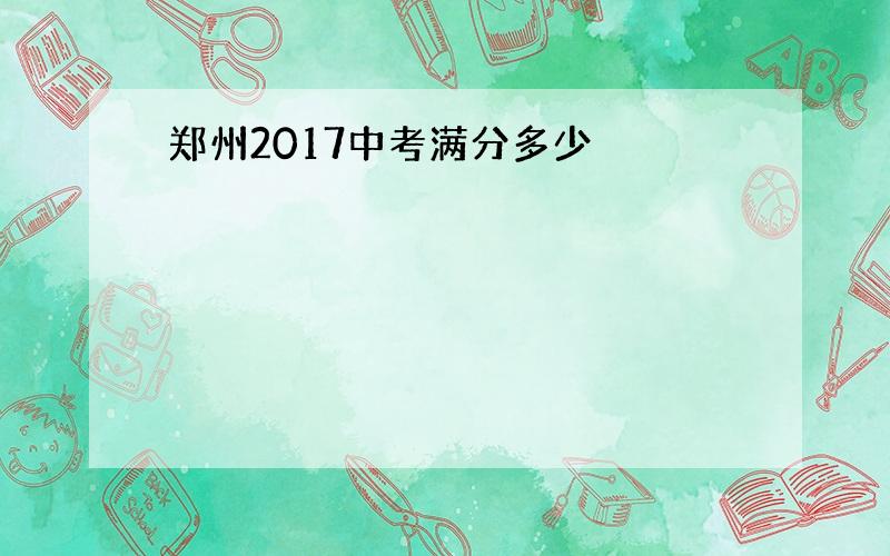 郑州2017中考满分多少