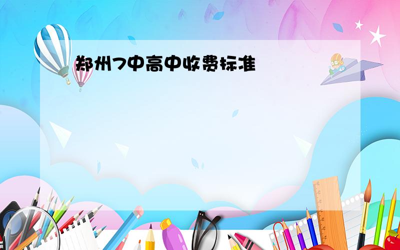 郑州7中高中收费标准