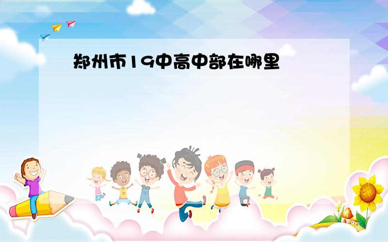 郑州市19中高中部在哪里