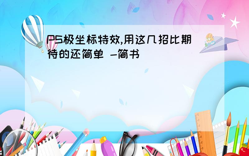 PS极坐标特效,用这几招比期待的还简单 -简书