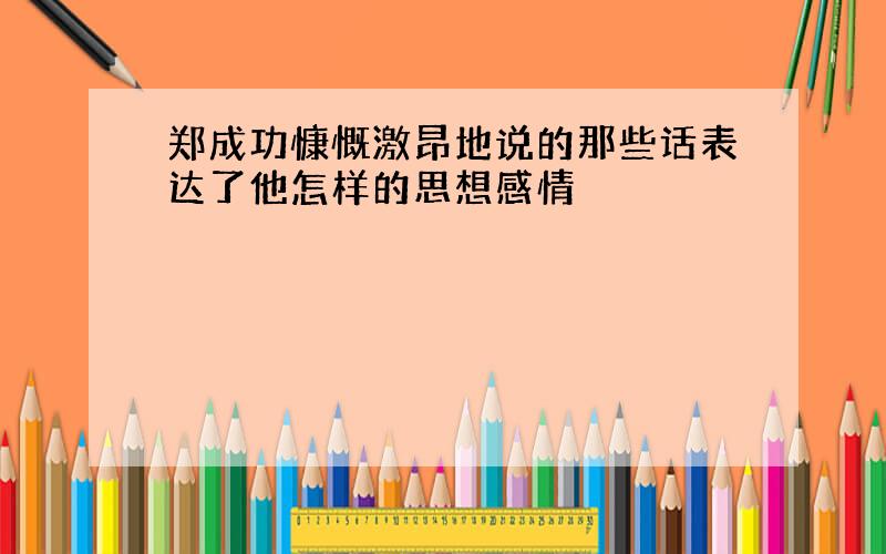 郑成功慷慨激昂地说的那些话表达了他怎样的思想感情