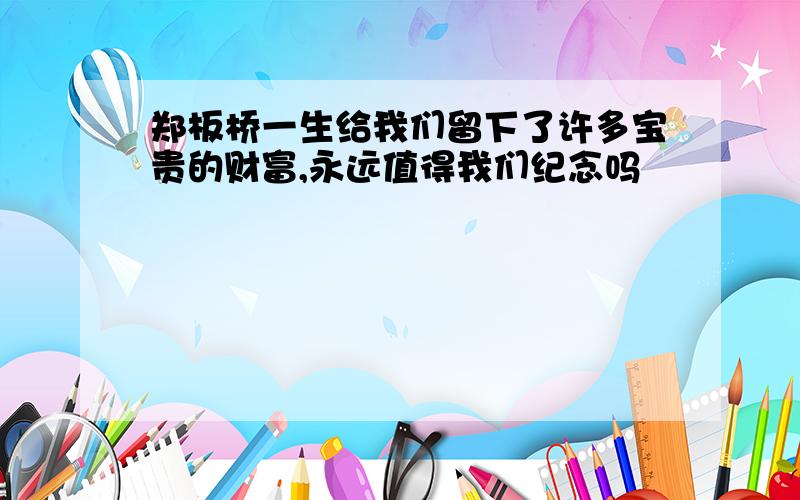 郑板桥一生给我们留下了许多宝贵的财富,永远值得我们纪念吗