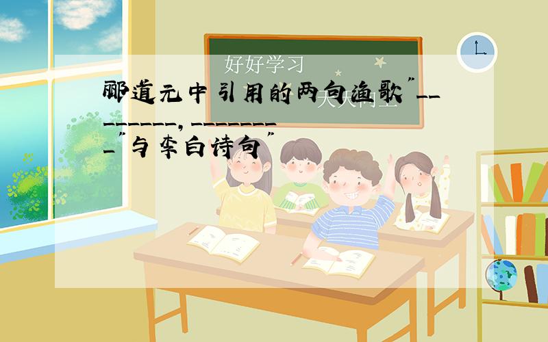 郦道元中引用的两句渔歌"________,________"与李白诗句"