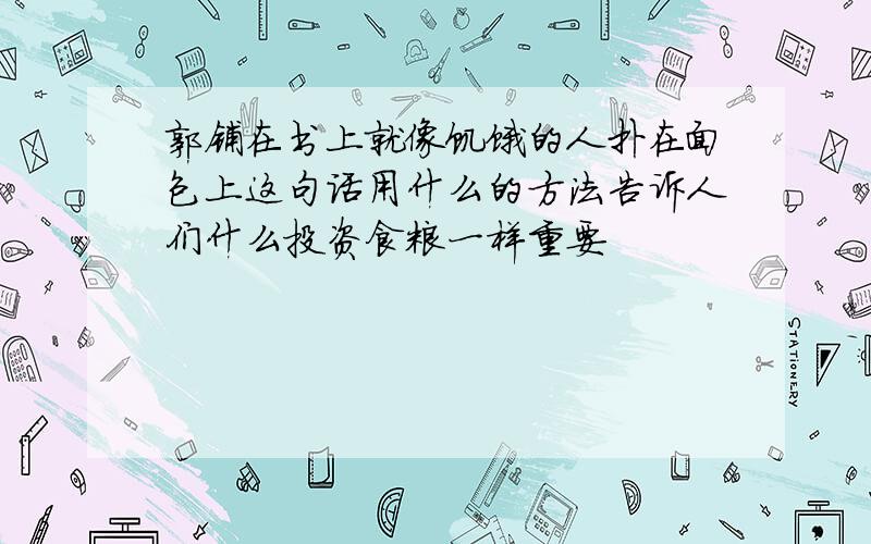 郭铺在书上就像饥饿的人扑在面包上这句话用什么的方法告诉人们什么投资食粮一样重要