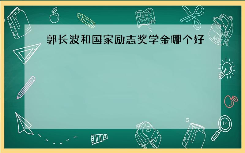 郭长波和国家励志奖学金哪个好