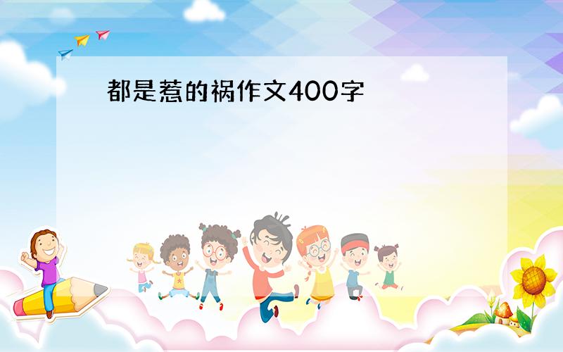 都是惹的祸作文400字