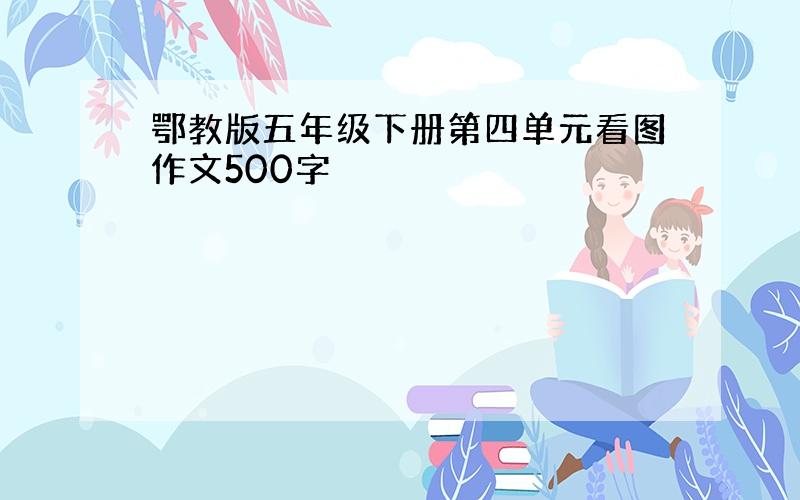 鄂教版五年级下册第四单元看图作文500字