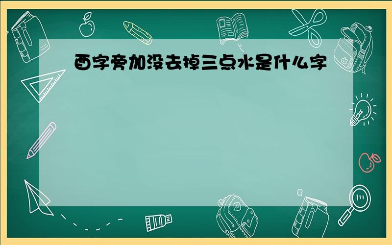 酉字旁加没去掉三点水是什么字