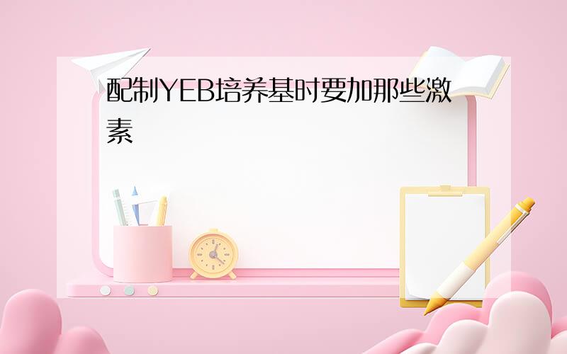 配制YEB培养基时要加那些激素