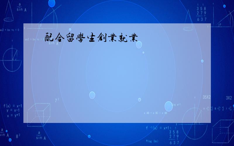 配合留学生创业就业