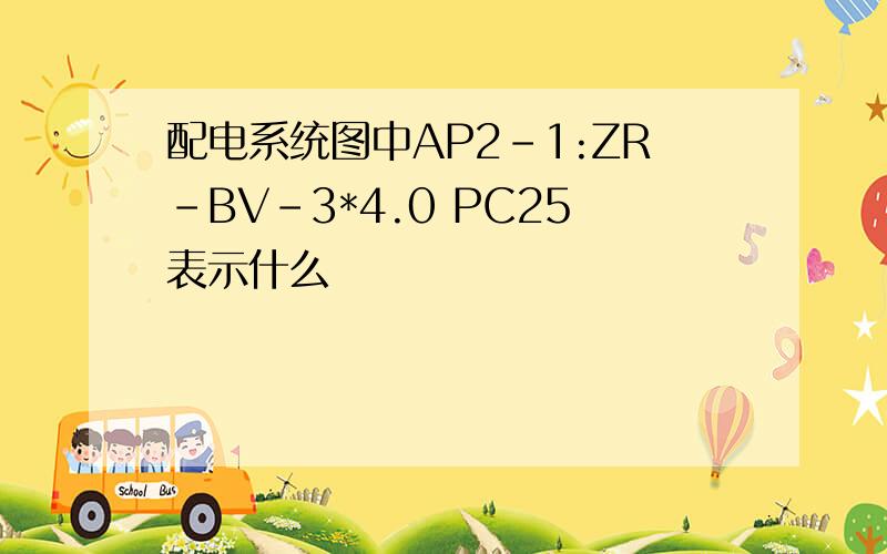 配电系统图中AP2-1:ZR-BV-3*4.0 PC25表示什么