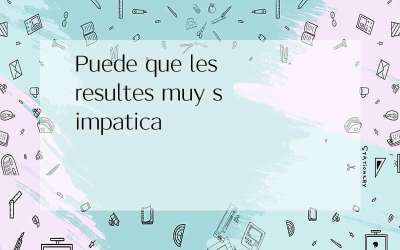 Puede que les resultes muy simpatica