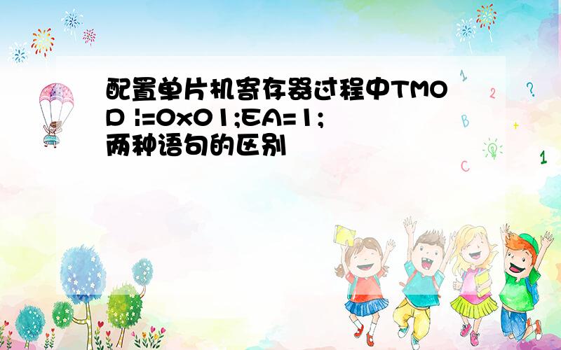 配置单片机寄存器过程中TMOD |=0x01;EA=1;两种语句的区别