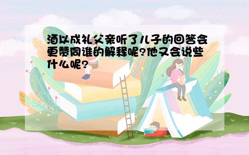 酒以成礼父亲听了儿子的回答会更赞同谁的解释呢?他又会说些什么呢?