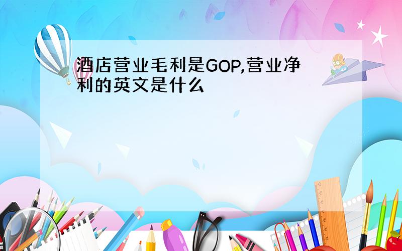 酒店营业毛利是GOP,营业净利的英文是什么