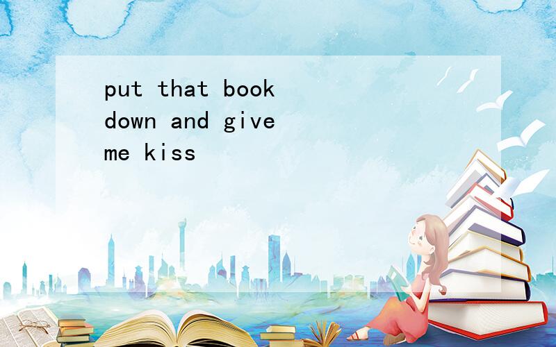 put that book down and give me kiss