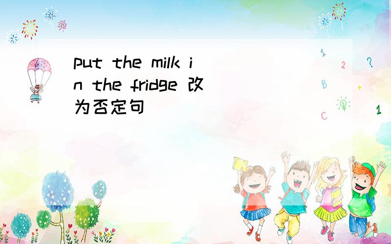 put the milk in the fridge 改为否定句